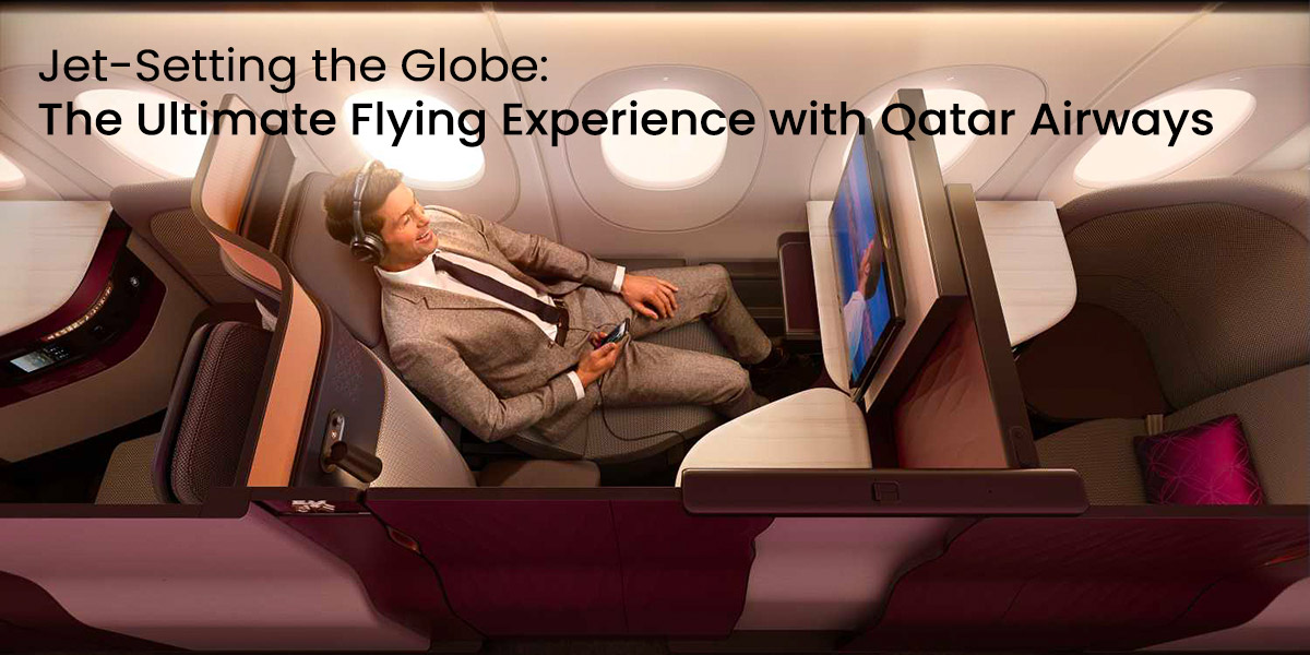 Jet-Setting the Globe: The Ultimate Flying Experience with Qatar Airways