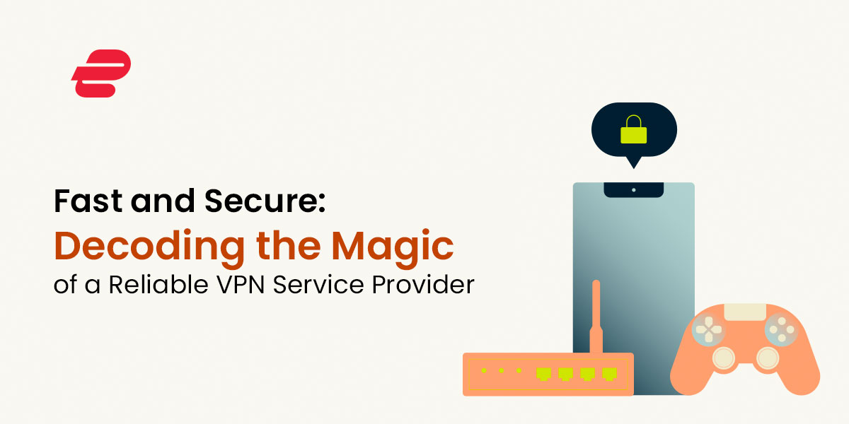 ExpressVPN Fast and Secure: Decoding the Magic of a Reliable VPN Service Provider