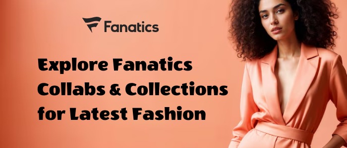 Fanatics Collabs & Collections: Know the Special Offering of the Latest Apparel